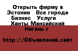 Открыть фирму в Эстонии - Все города Бизнес » Услуги   . Ханты-Мансийский,Нягань г.